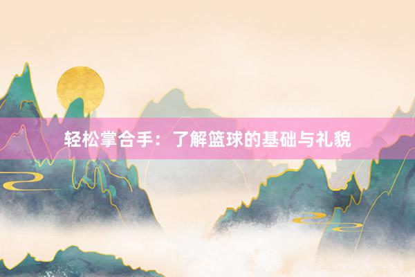 轻松掌合手：了解篮球的基础与礼貌